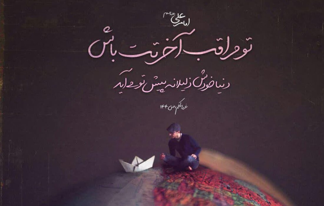 امیرالمُؤمنین علی علیه‌السلام: عَلَیکَ بِالآخِرَهِ تاتِکَ الدُّنیا صاغِرَه ً