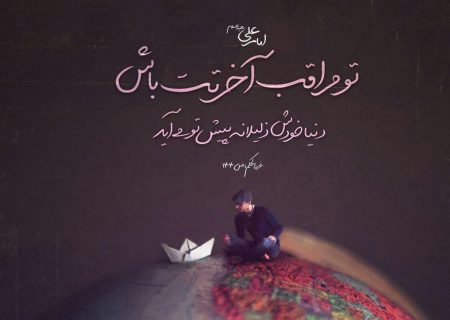امیرالمُؤمنین علی علیه‌السلام: عَلَیکَ بِالآخِرَهِ تاتِکَ الدُّنیا صاغِرَه ً